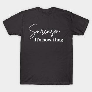 sarcasm is how i hug T-Shirt